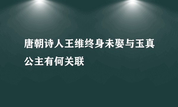 唐朝诗人王维终身未娶与玉真公主有何关联