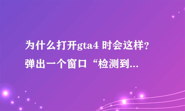为什么打开gta4 时会这样？弹出一个窗口“检测到与仿真程序有冲突”我用的是虚拟光驱！
