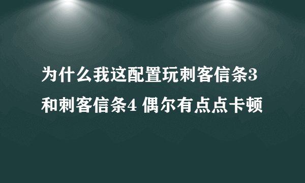 为什么我这配置玩刺客信条3 和刺客信条4 偶尔有点点卡顿