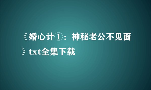 《婚心计①：神秘老公不见面》txt全集下载