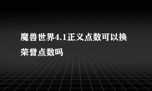 魔兽世界4.1正义点数可以换荣誉点数吗