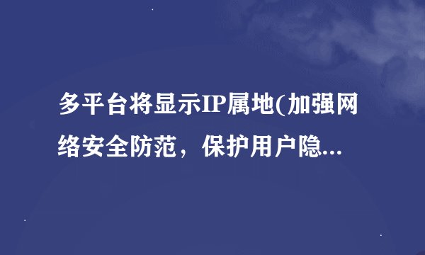 多平台将显示IP属地(加强网络安全防范，保护用户隐私信息)