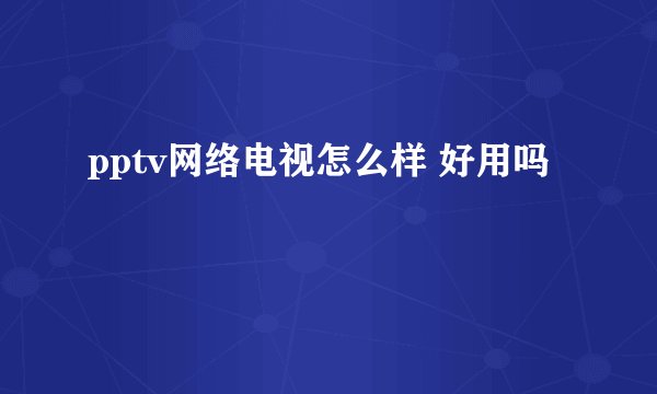pptv网络电视怎么样 好用吗