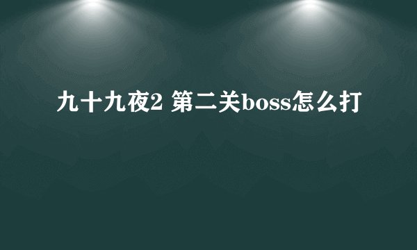 九十九夜2 第二关boss怎么打