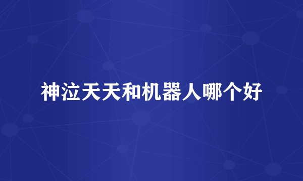 神泣天天和机器人哪个好