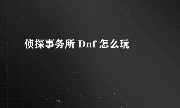 侦探事务所 Dnf 怎么玩