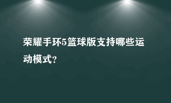荣耀手环5篮球版支持哪些运动模式？