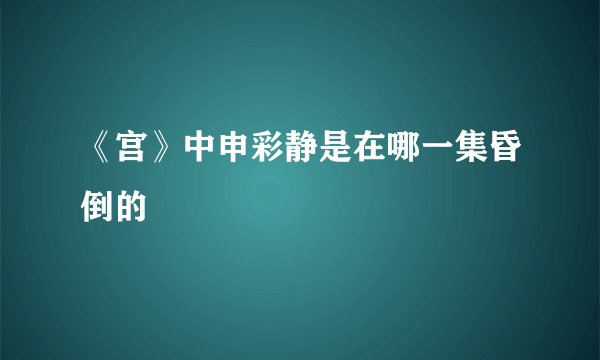 《宫》中申彩静是在哪一集昏倒的