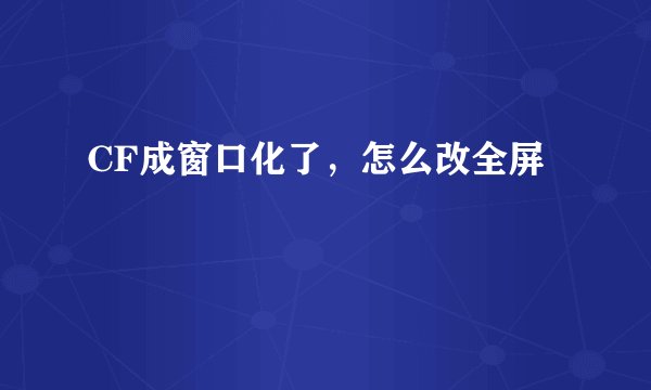 CF成窗口化了，怎么改全屏
