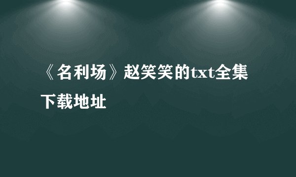 《名利场》赵笑笑的txt全集下载地址