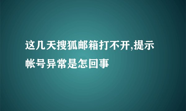 这几天搜狐邮箱打不开,提示帐号异常是怎回事