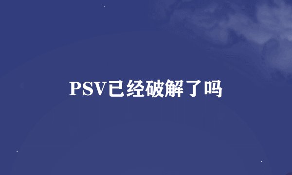 PSV已经破解了吗