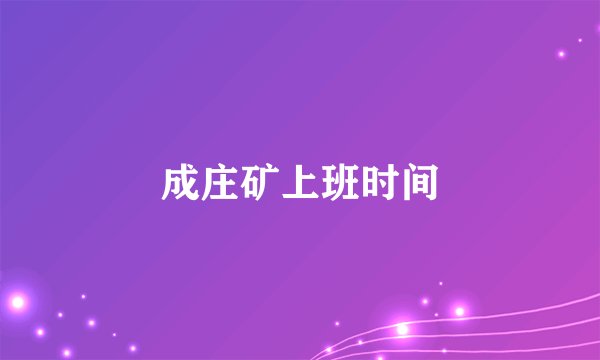 成庄矿上班时间