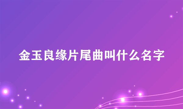 金玉良缘片尾曲叫什么名字