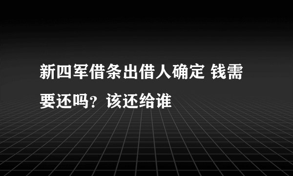新四军借条出借人确定 钱需要还吗？该还给谁