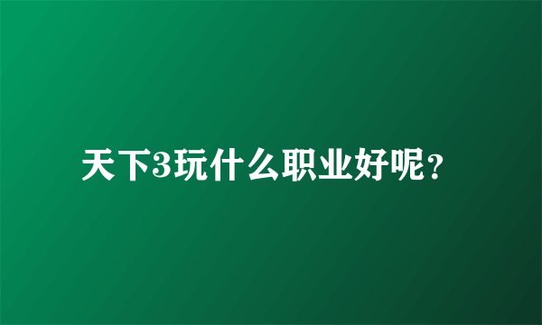天下3玩什么职业好呢？