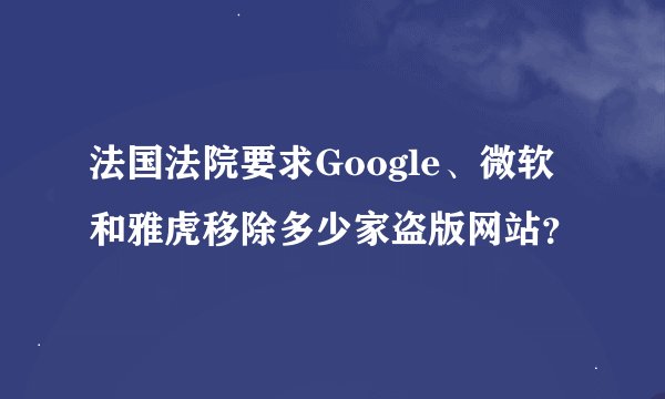 法国法院要求Google、微软和雅虎移除多少家盗版网站？