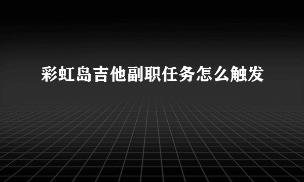 彩虹岛吉他副职任务怎么触发