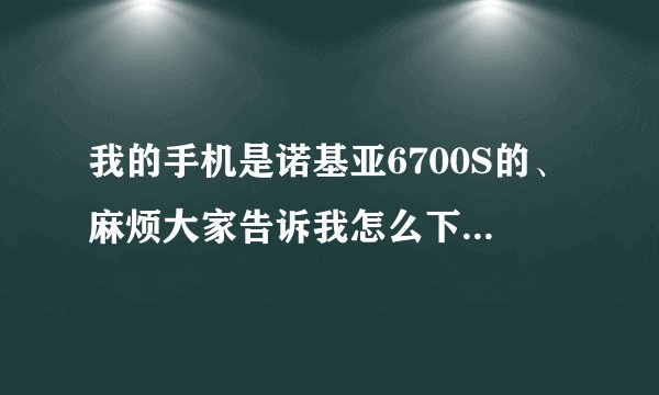 我的手机是诺基亚6700S的、麻烦大家告诉我怎么下载手机QQ2010版