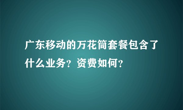 广东移动的万花筒套餐包含了什么业务？资费如何？