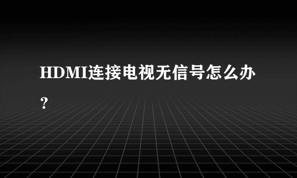 HDMI连接电视无信号怎么办？