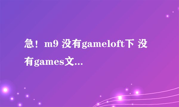 急！m9 没有gameloft下 没有games文件夹？？