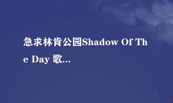 急求林肯公园Shadow Of The Day 歌词中文翻译