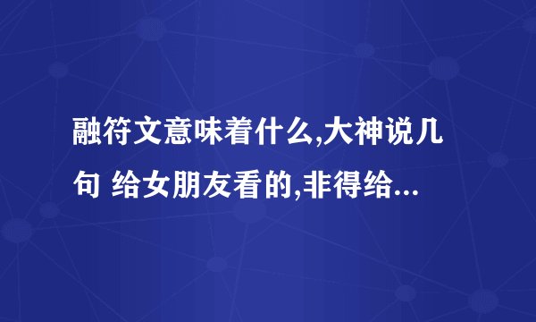融符文意味着什么,大神说几句 给女朋友看的,非得给我融符文
