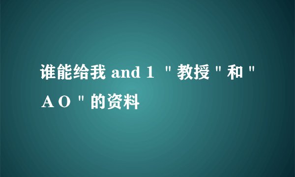 谁能给我 and 1 ＂教授＂和＂ＡＯ＂的资料