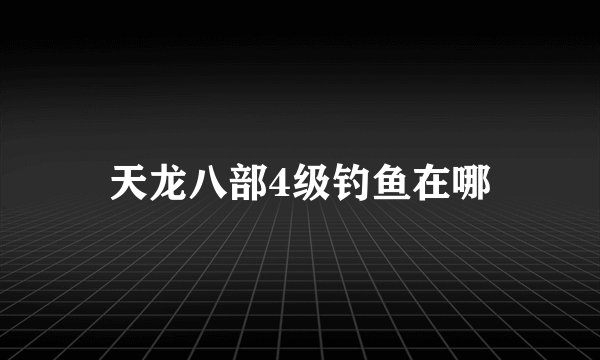 天龙八部4级钓鱼在哪