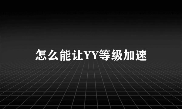 怎么能让YY等级加速