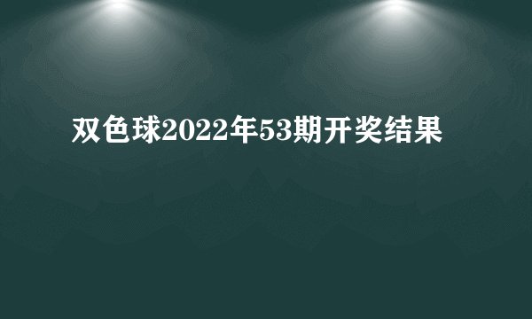 双色球2022年53期开奖结果