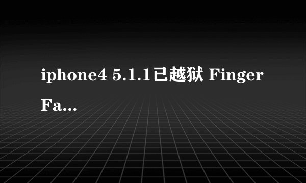 iphone4 5.1.1已越狱 FingerFace软件无法打开 删除重装还是打不开 点开只出现画面并且持续一会 之后闪退