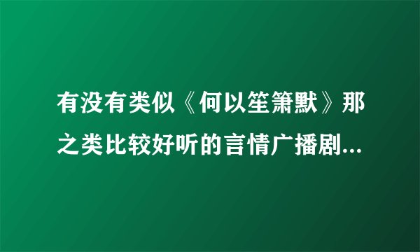 有没有类似《何以笙箫默》那之类比较好听的言情广播剧？或者是盗墓笔记之类的广播剧呀？