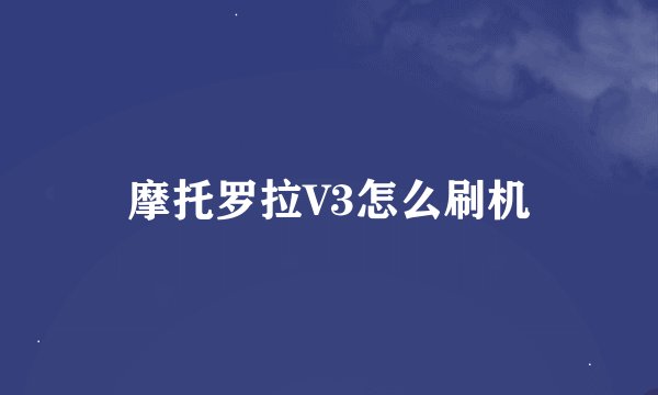 摩托罗拉V3怎么刷机