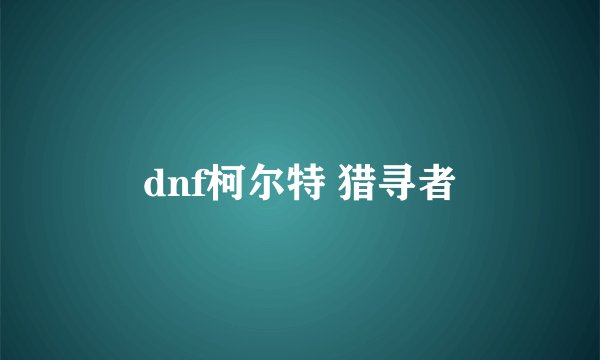 dnf柯尔特 猎寻者