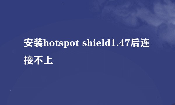 安装hotspot shield1.47后连接不上