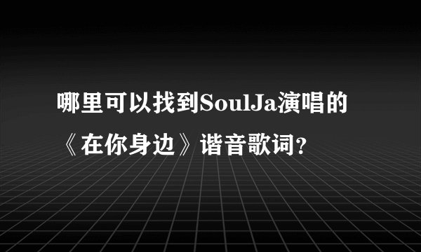 哪里可以找到SoulJa演唱的《在你身边》谐音歌词？