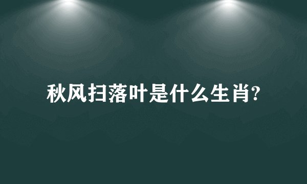 秋风扫落叶是什么生肖?