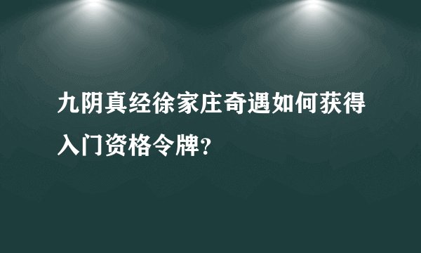 九阴真经徐家庄奇遇如何获得入门资格令牌？