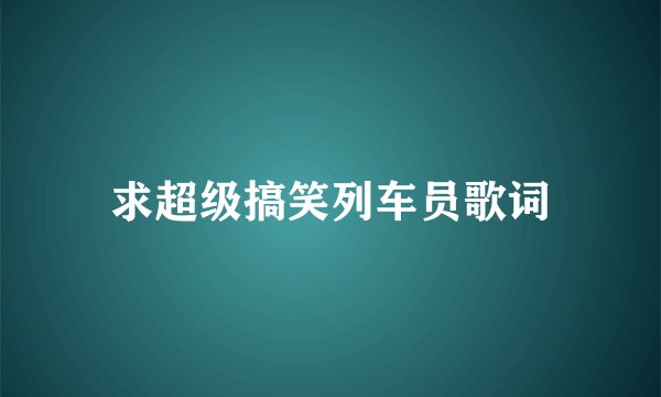 求超级搞笑列车员歌词