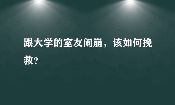 跟大学的室友闹崩，该如何挽救？