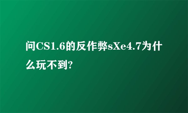 问CS1.6的反作弊sXe4.7为什么玩不到?