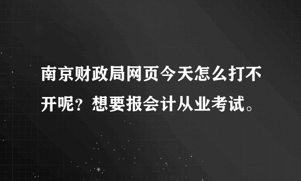 南京财政局网页今天怎么打不开呢？想要报会计从业考试。