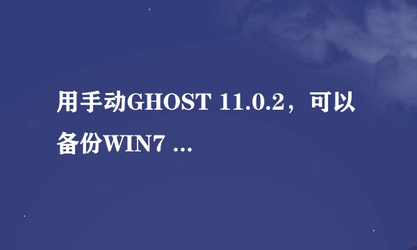 用手动GHOST 11.0.2，可以备份WIN7 64为系统吗？