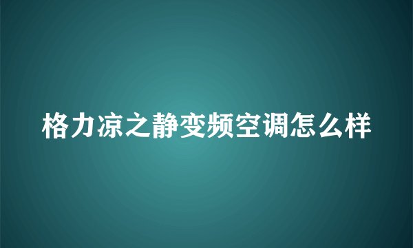 格力凉之静变频空调怎么样