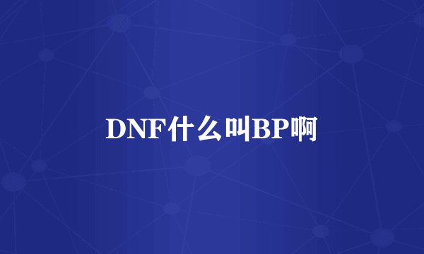 DNF什么叫BP啊
