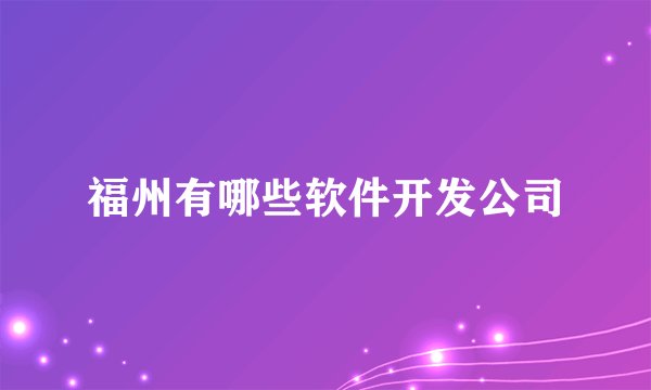 福州有哪些软件开发公司