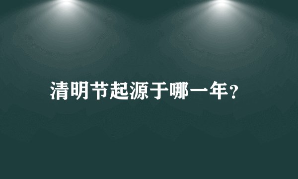 清明节起源于哪一年？