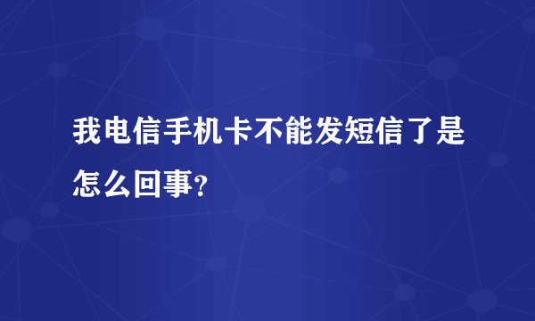 我电信手机卡不能发短信了是怎么回事？